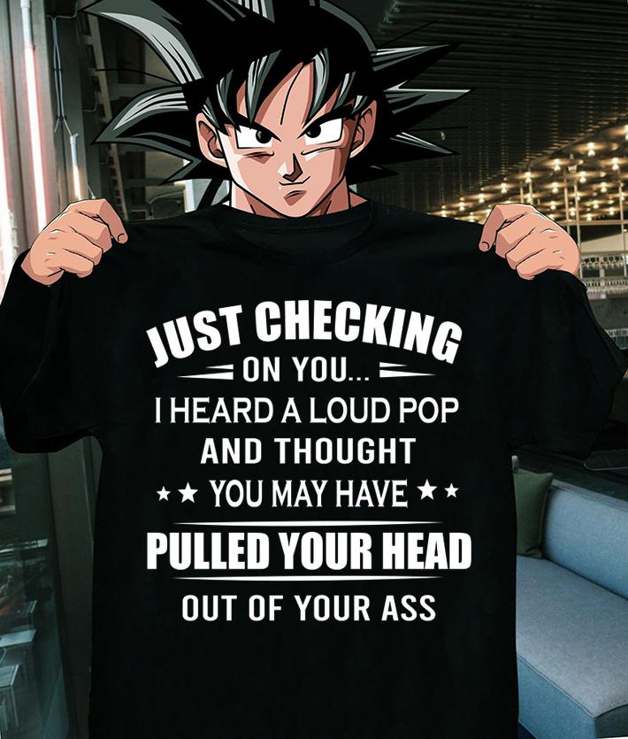 Just checking on you i heard a loud pop pulled your head out of your ass t-shirt shirt