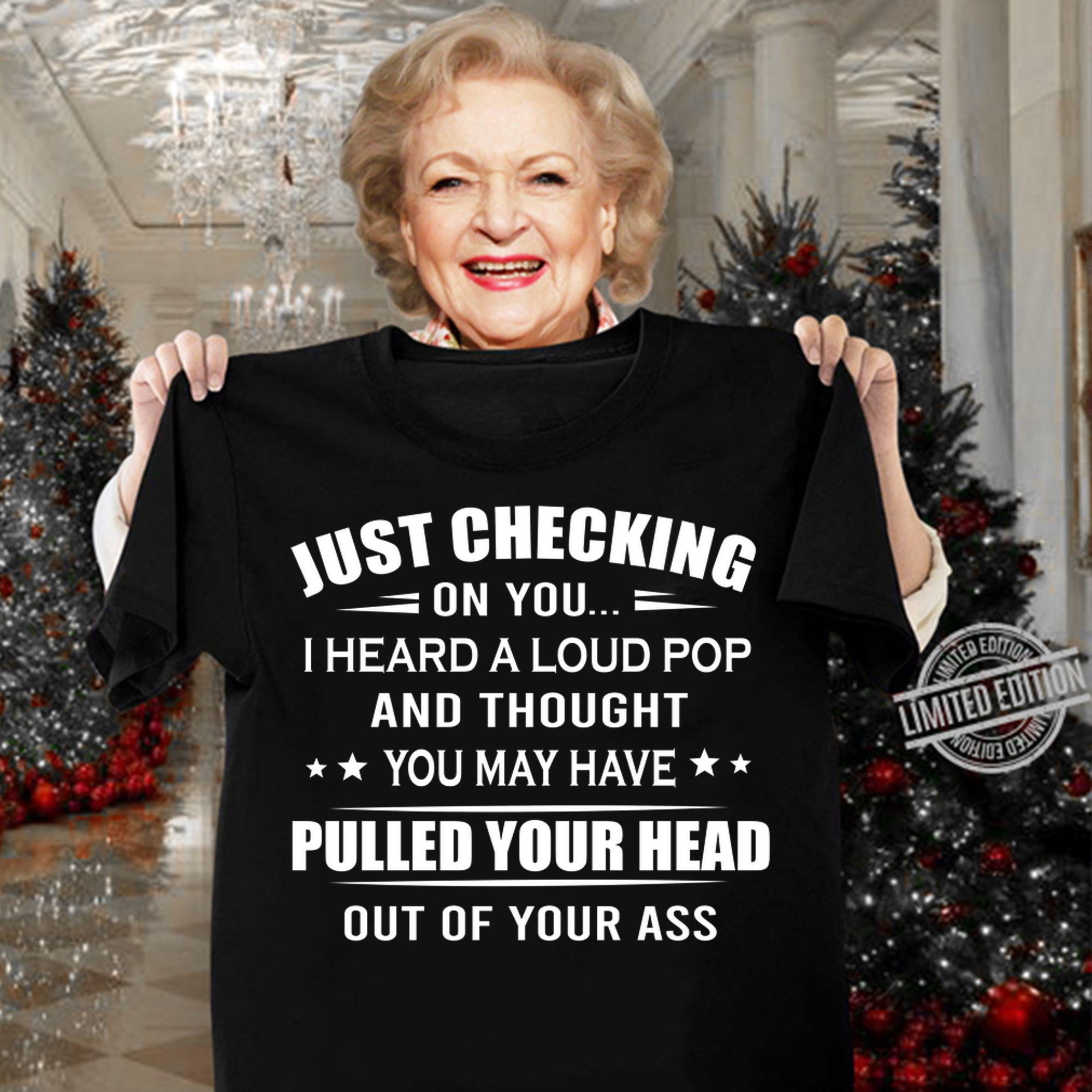 Just checking on you i heard a loud pop pulled your head out of your ass t-shirt woman shirt
