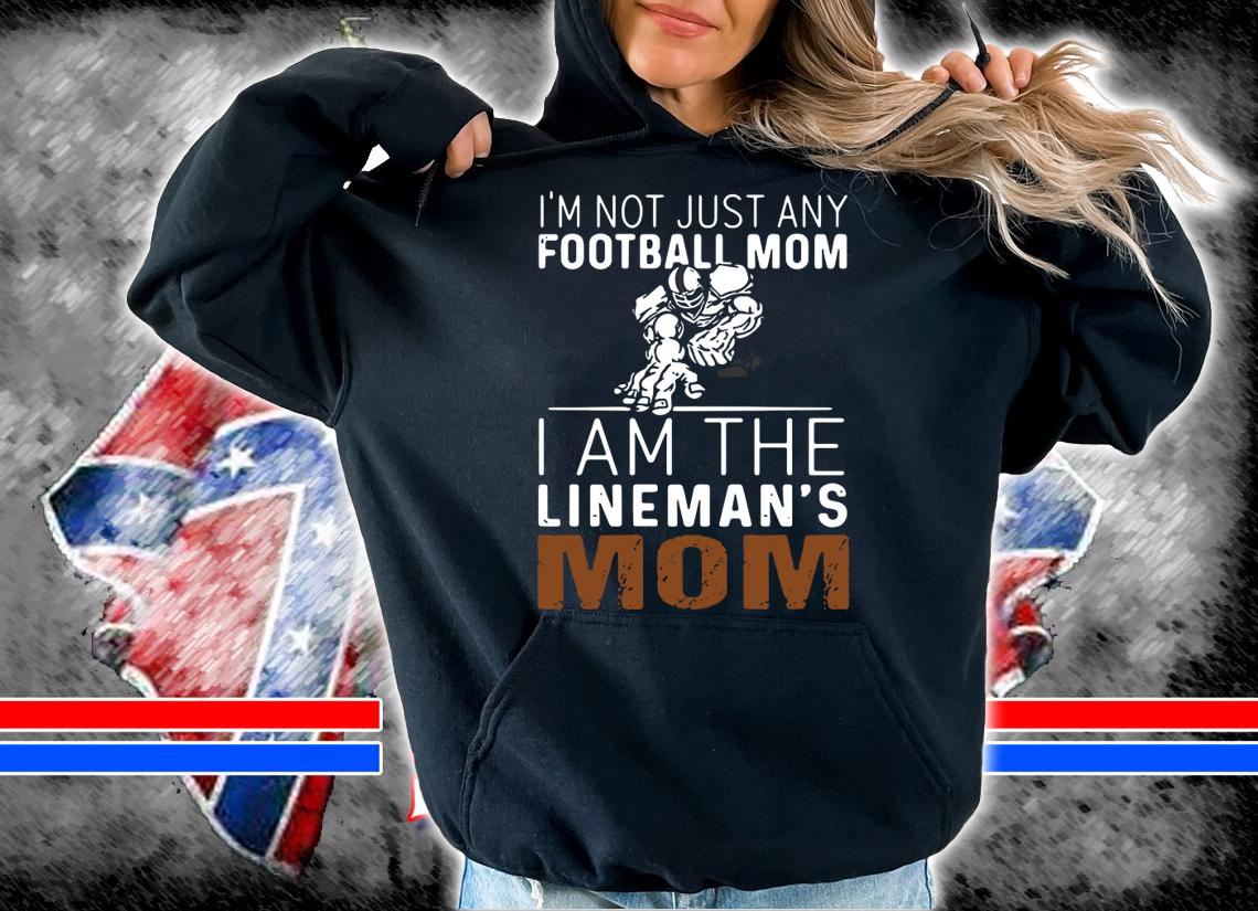 I'm Not Just Any Football Mom I Am The Lineman's Mom t-shirt hoodie