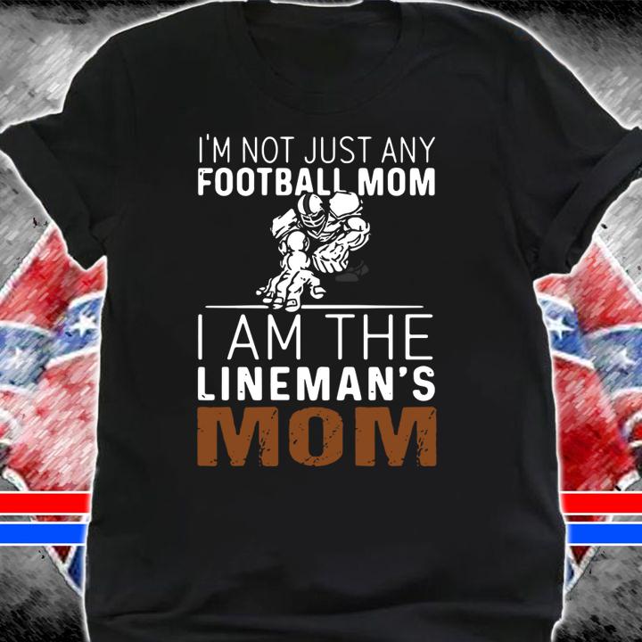 I'm Not Just Any Football Mom I Am The Lineman's Mom t-shirt shirt