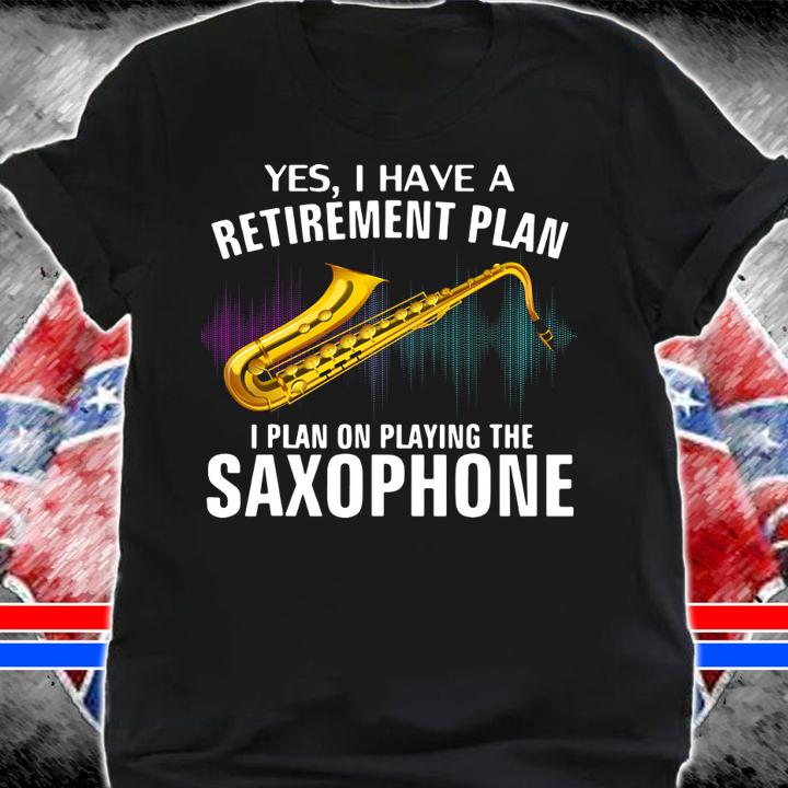 Yes I Have A Retirement Plan I Plan On Playing The Saxophone t-shirt shirt