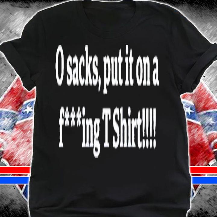 0 Sacks Put It On A Fucking Shirt t-shirt shirt