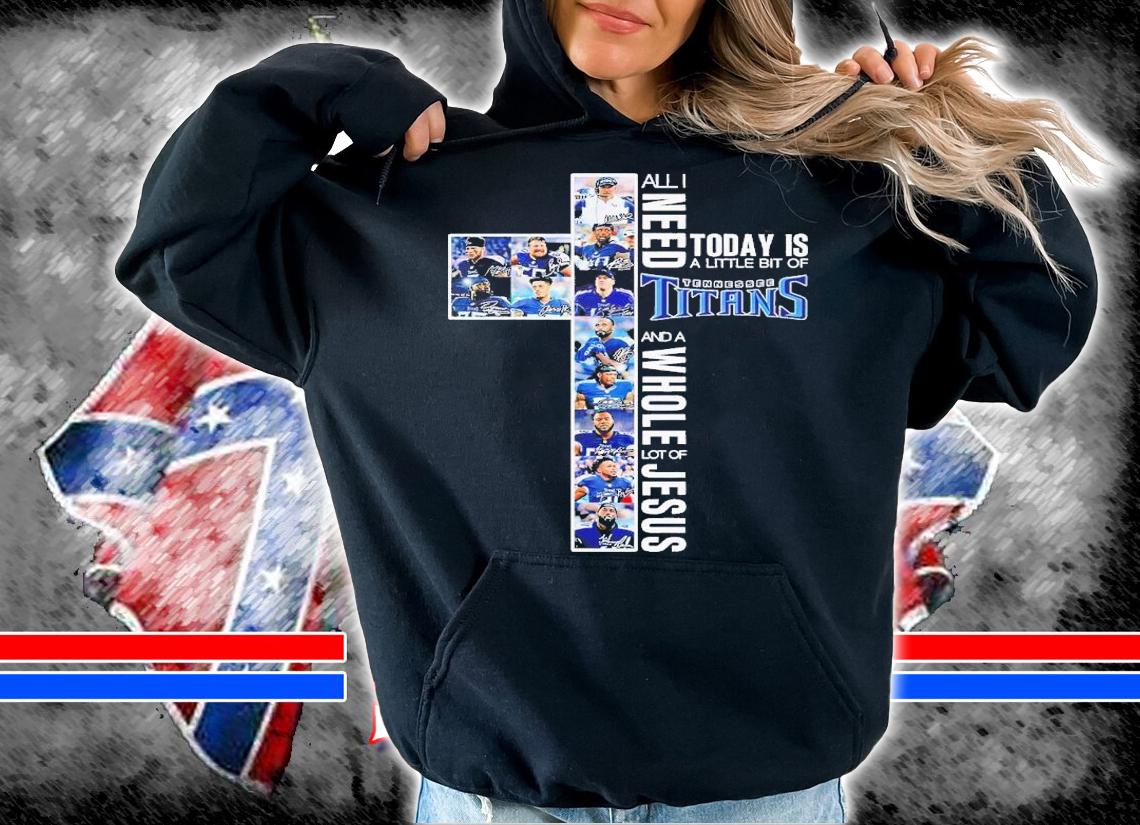All I want today is a little bit of Tennessee Titans and a whole lot of Jesus shirt t-shirt hoodie