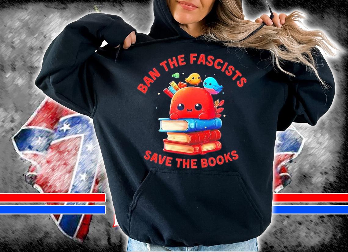 Ban The Fascists Save The Books Stand Against Fascism Shirt t-shirt hoodie