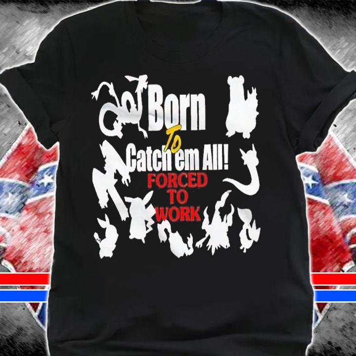 Born to catch em forced to work Pokemon shirt t-shirt shirt