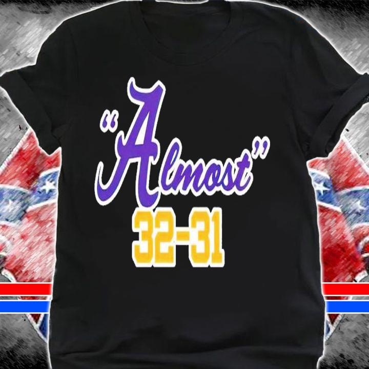 LSU Tigers vs Alabama Crimson Tide Almost 32-31 t-shirt shirt