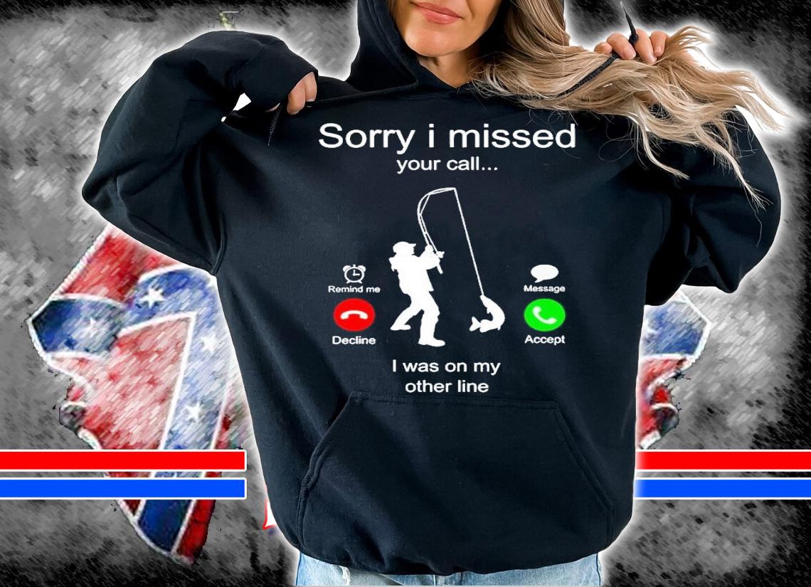 Fishing sorry i missed your call i was on my other line shirt t-shirt hoodie