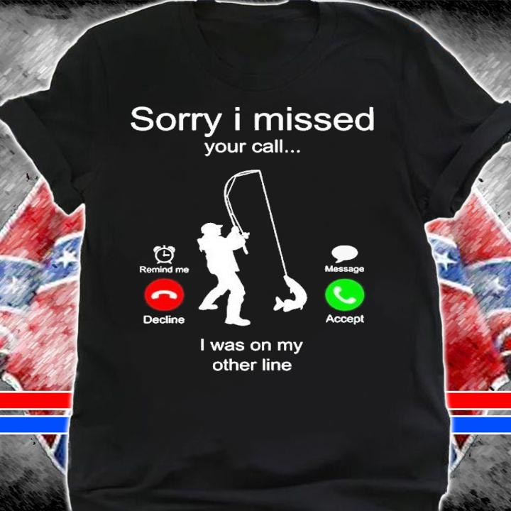 Fishing sorry i missed your call i was on my other line shirt t-shirt shirt