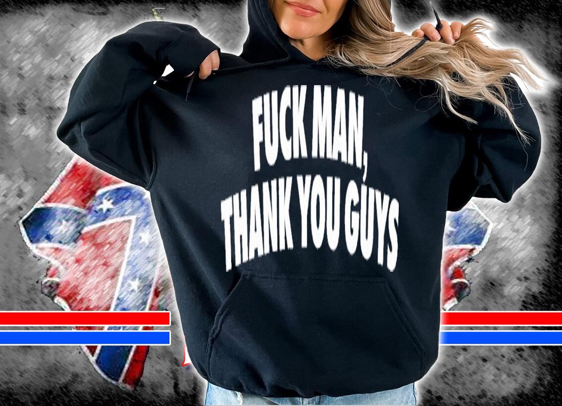 Fuck Man Thank You Guys Shirt t-shirt hoodie