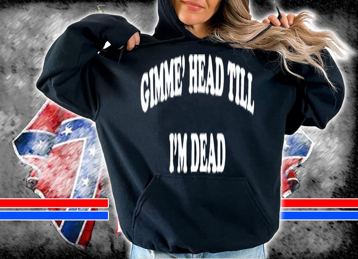 Gimme Head Till I'm Dead Booger Shirt t-shirt hoodie