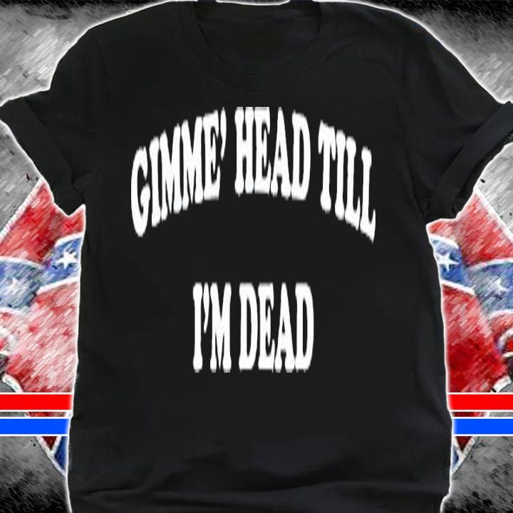 Gimme Head Till I'm Dead Booger Shirt t-shirt shirt