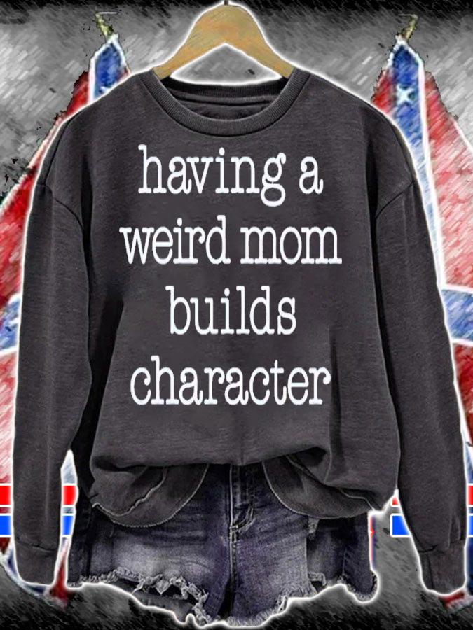 Having a weird mom builds character shirt t-shirt sweatshirt