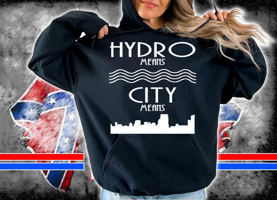 Hydro Means City Means shirt t-shirt hoodie