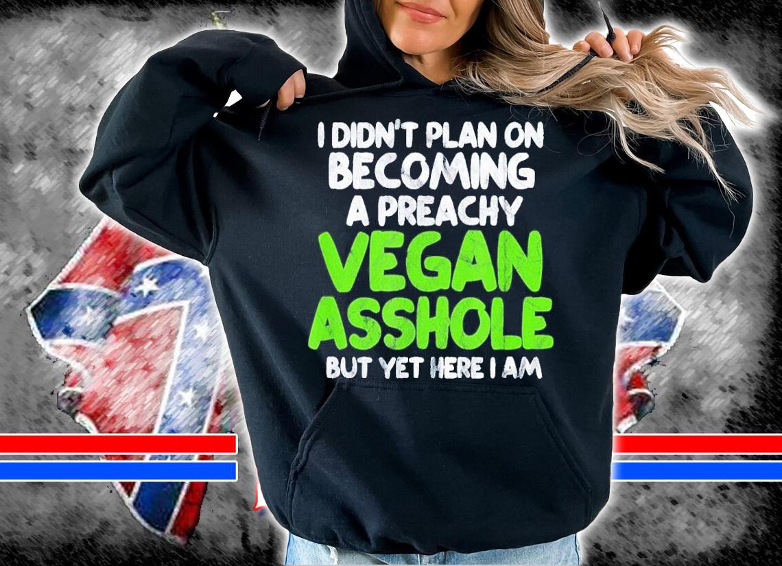 I Didn't Plan On Becoming A Preachy Vegan Asshole Shirt t-shirt hoodie