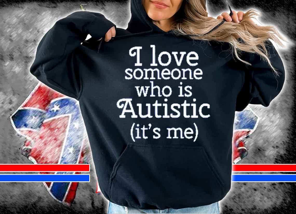 I Love Someone Who Is Autistic It's Me Shirt t-shirt hoodie