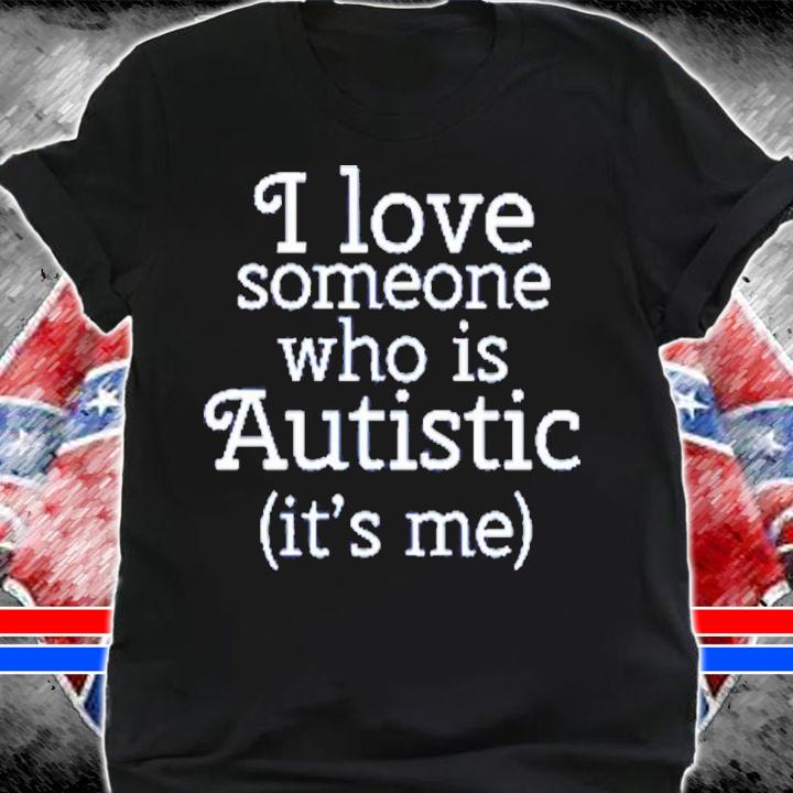 I Love Someone Who Is Autistic It's Me Shirt t-shirt shirt