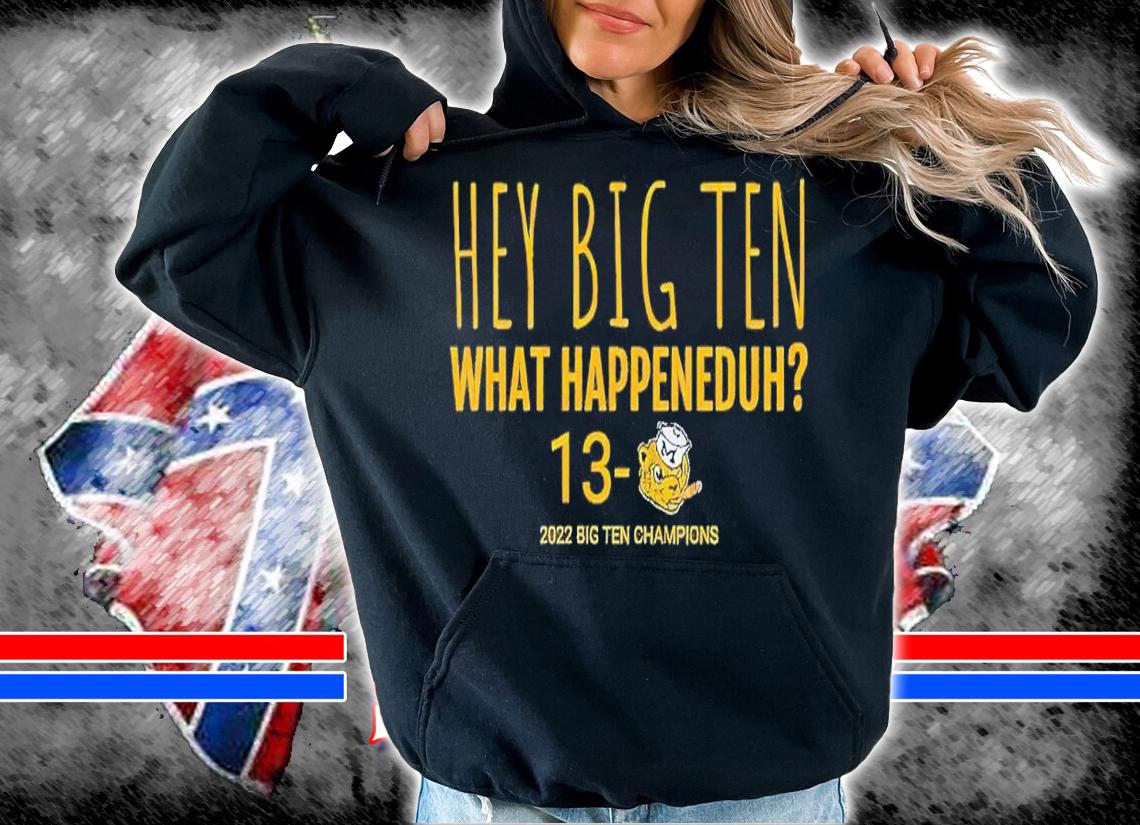 Hey Big Ten what happeneduh 13 Michigan Wolverines 2022 Big Ten Champions shirt t-shirt hoodie