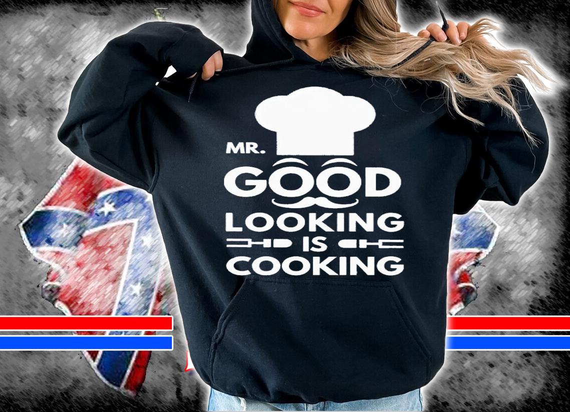 Mr good looking is cooking shirt t-shirt hoodie