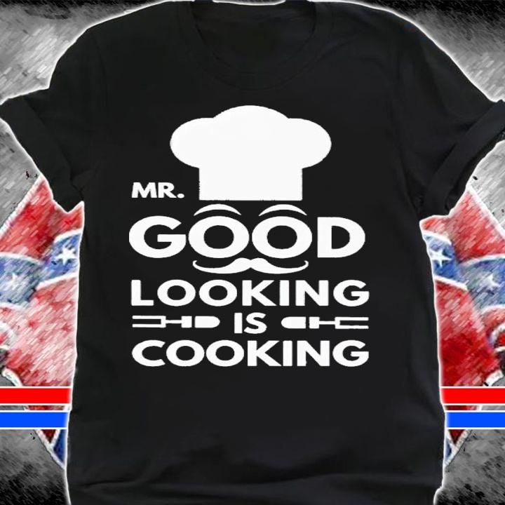 Mr good looking is cooking shirt t-shirt shirt