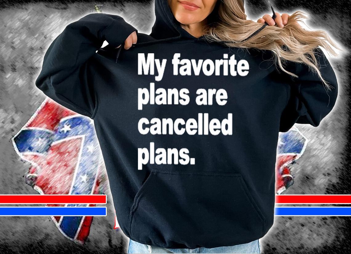 My Favorite Plans Are Cancelled Plans Classic Shirt t-shirt hoodie