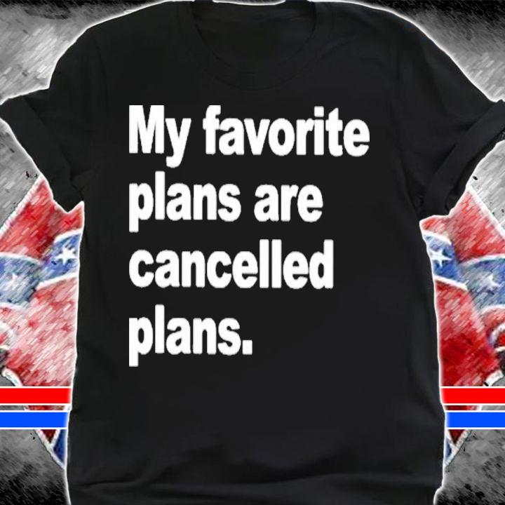 My Favorite Plans Are Cancelled Plans Classic Shirt t-shirt shirt
