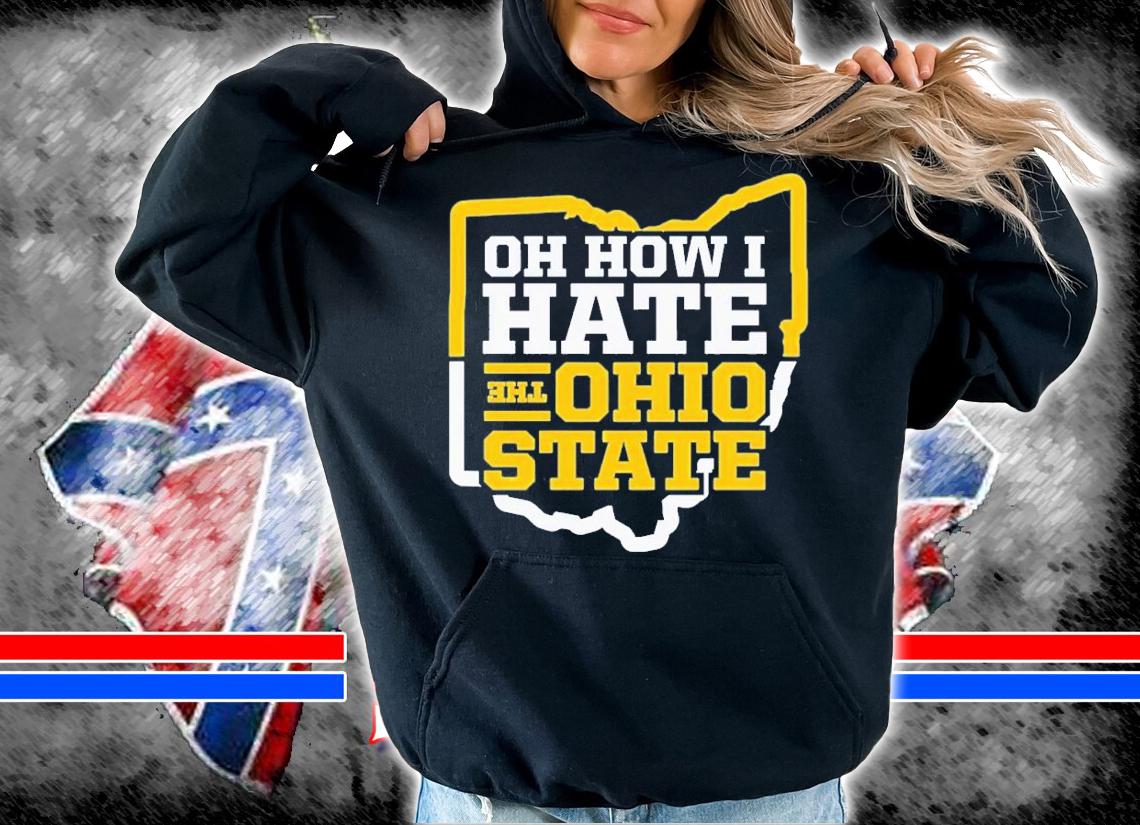 Oh How I Hate the Ohio State Michigan College Football shirt t-shirt hoodie