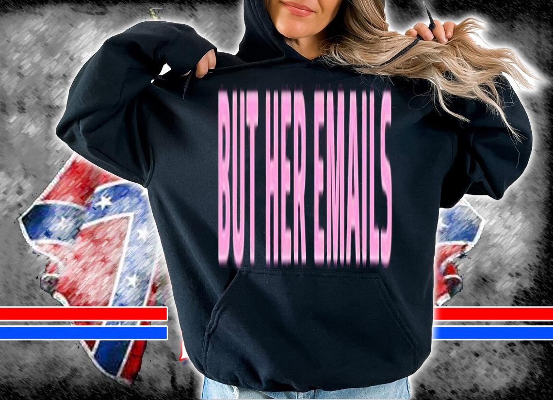 But her emails shirt t-shirt hoodie