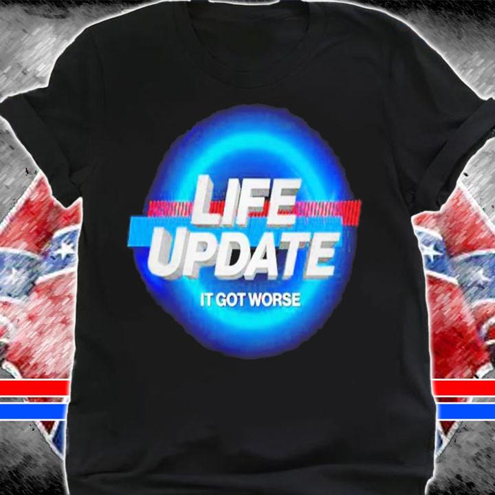 Life update it got worse shirt t-shirt shirt