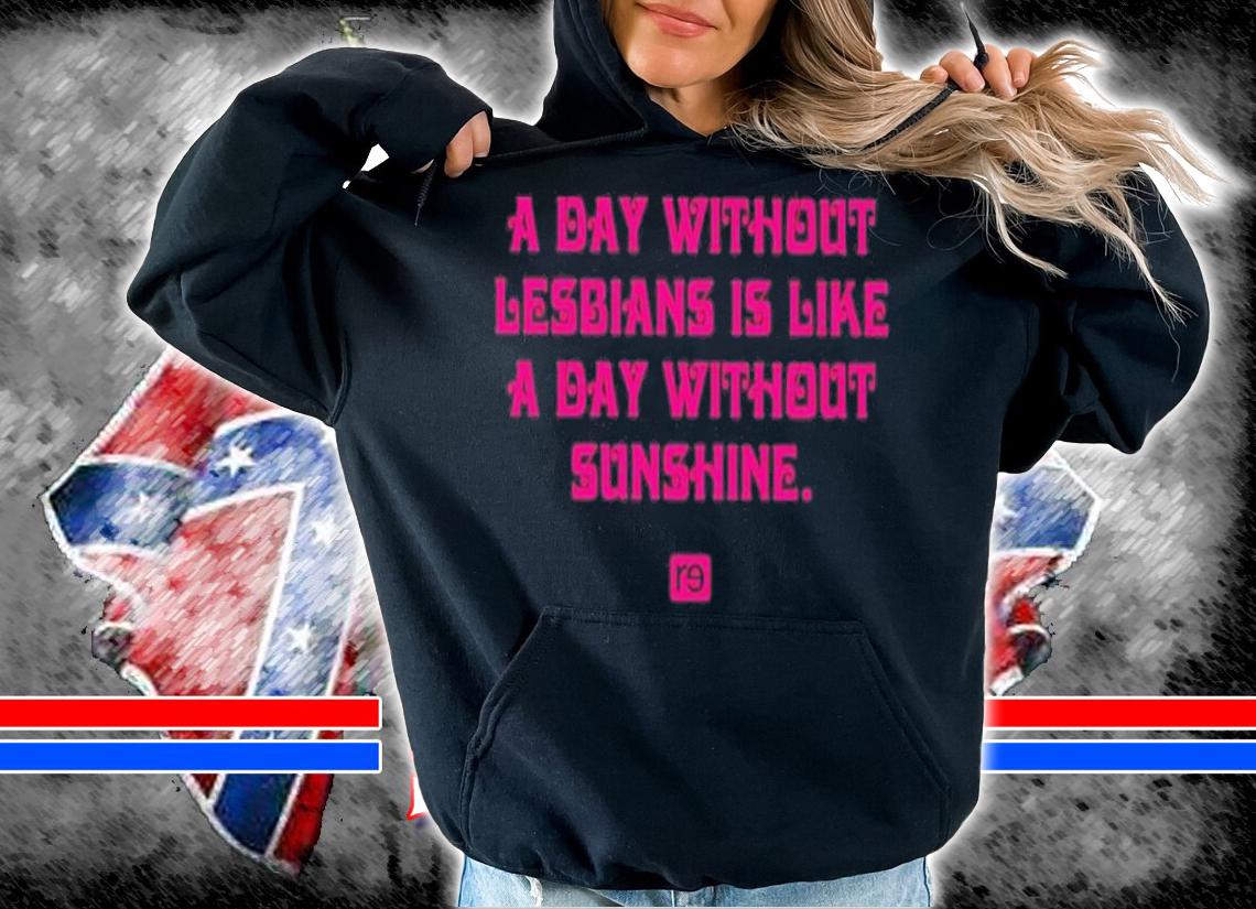 A Day Without Lesbians Is Like A Day Without Sunshine Shirt t-shirt