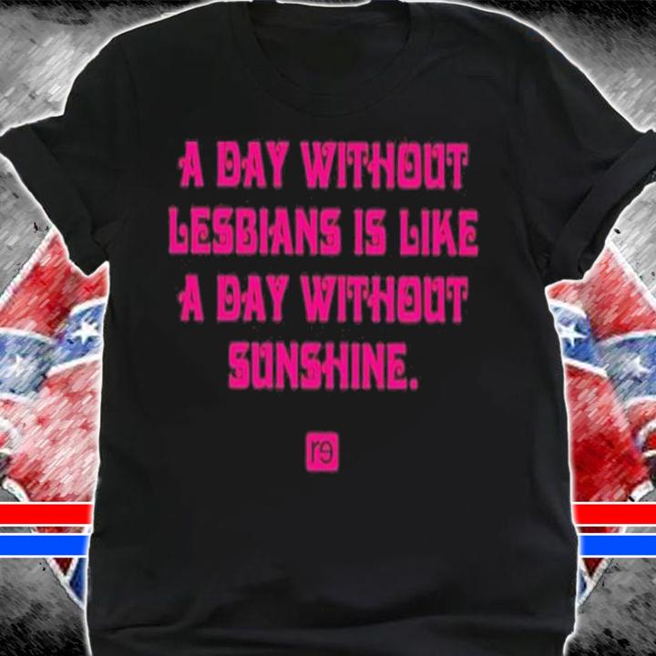 A Day Without Lesbians Is Like A Day Without Sunshine Shirt t-shirt