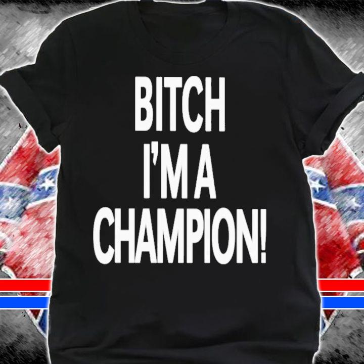Bitch I'm A Champion Shirt t-shirt shirt