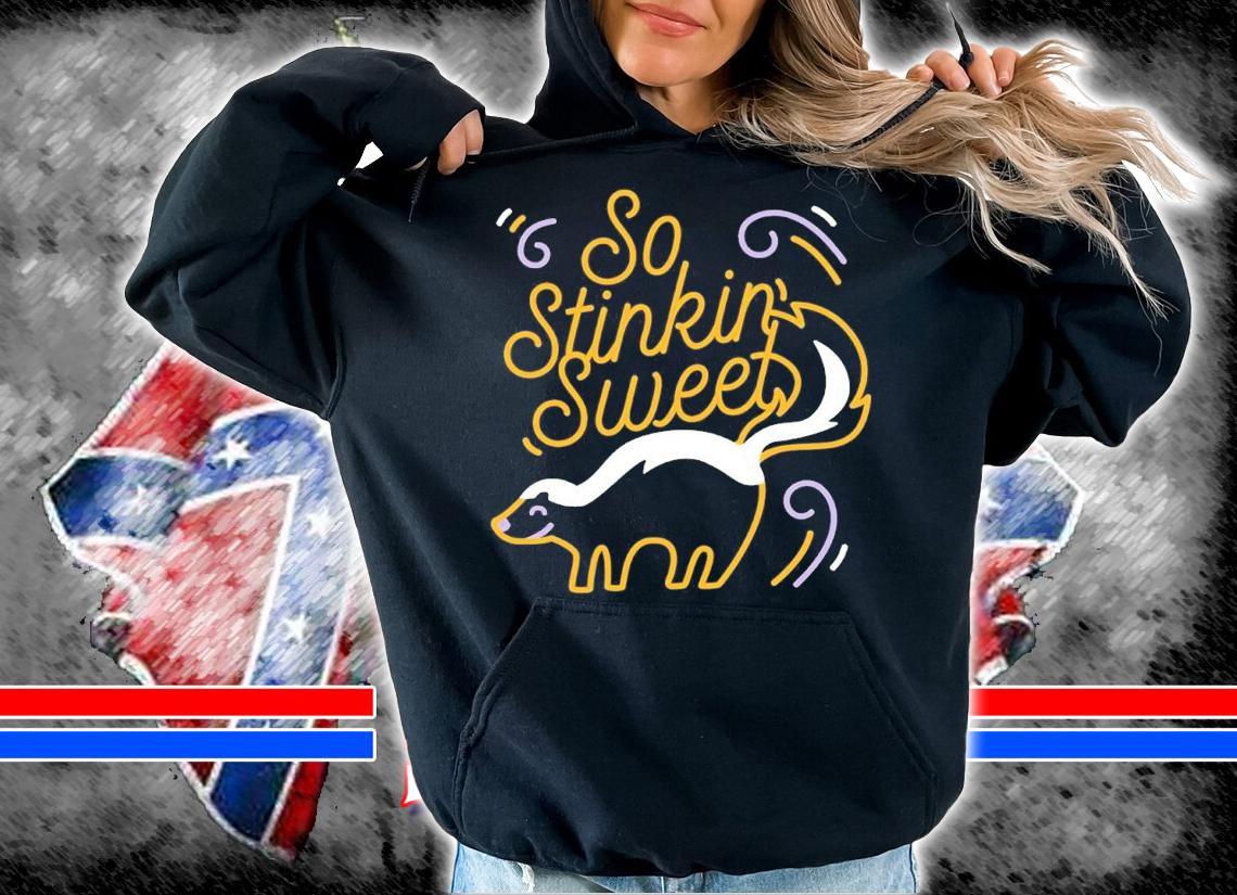 So stinkin sweet shirt t-shirt hoodie