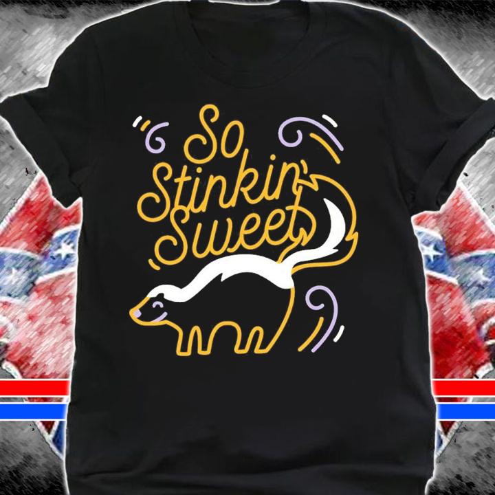 So stinkin sweet shirt t-shirt shirt