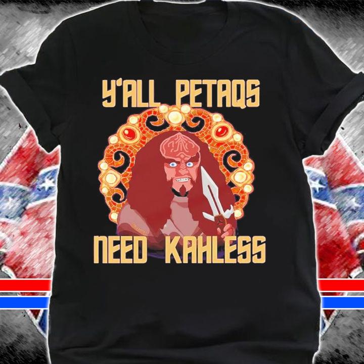 Y'all PetaQs Need Kahless shirt t-shirt shirt