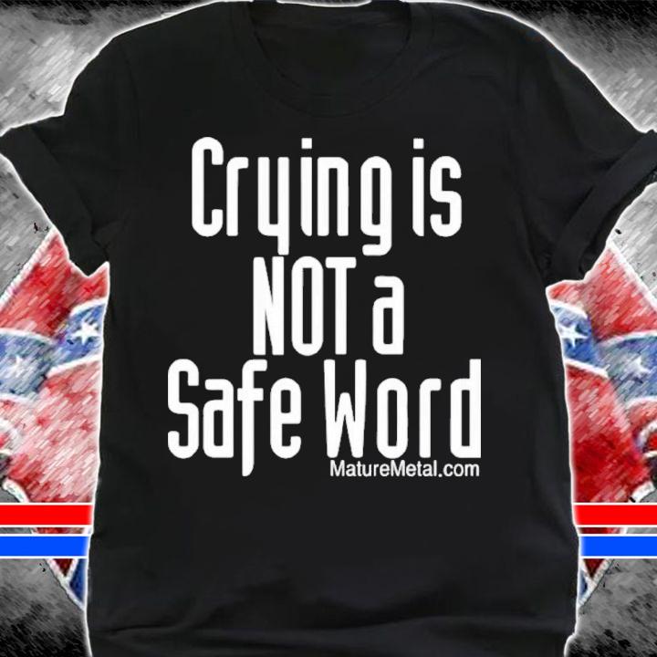 Crying Is Not A Safe Word Shirt t-shirt shirt