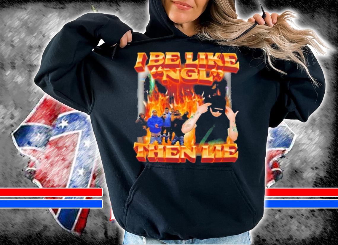 I Be Like Ngl Then Lie T-Shirt t-shirt hoodie
