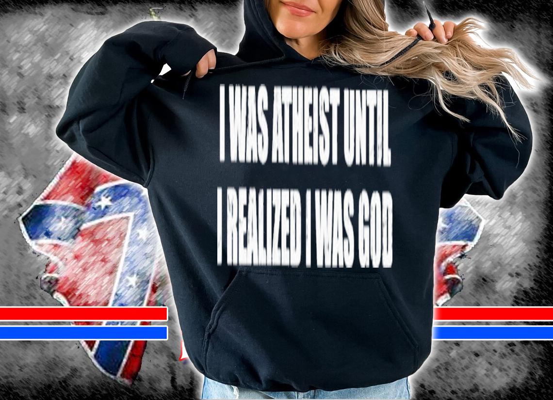 I Was Atheist Until I Realized I Was God Shirt t-shirt