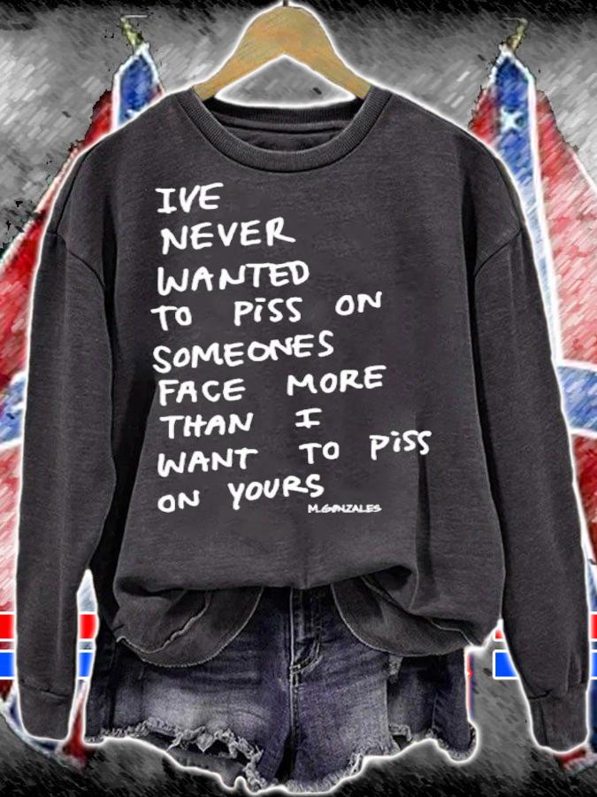 Ive Never Wanted To Piss On Someone's Face More Than I Want To Piss On Yours Shirt t-shirt