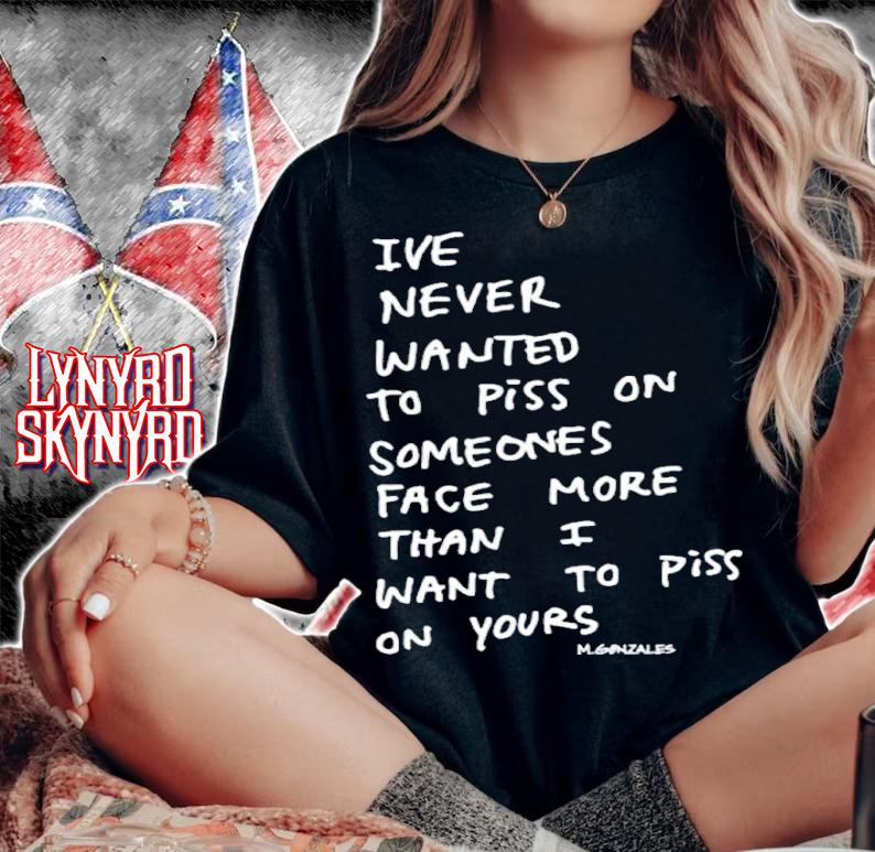 Ive Never Wanted To Piss On Someone's Face More Than I Want To Piss On Yours Shirt t-shirt