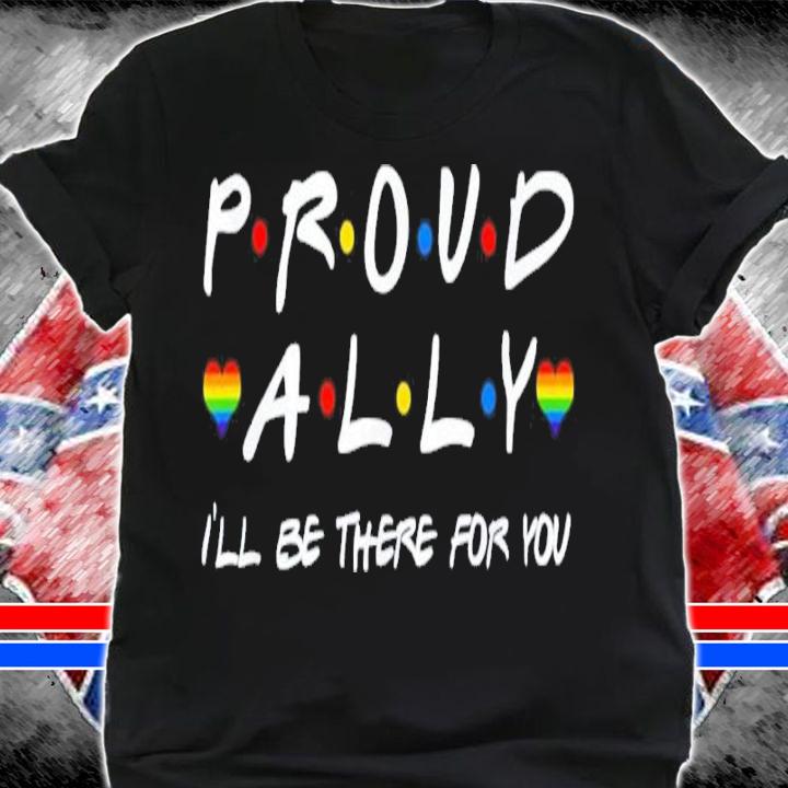 Proud Ally I'll Be There For You LGBT Shirt t-shirt