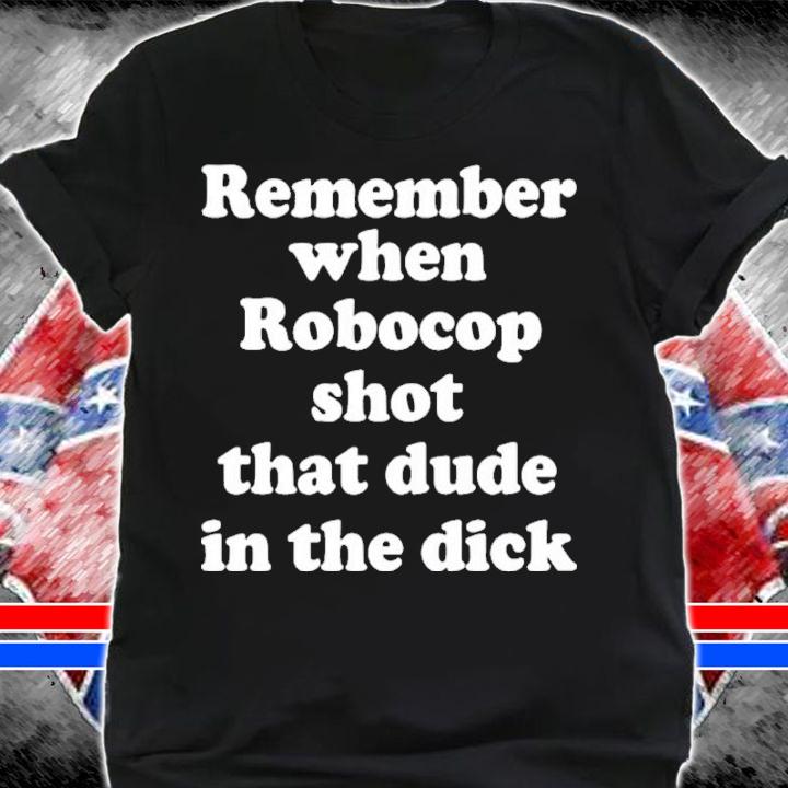 Remember When RoboCop Shot that Dude in the Dick shirt t-shirt shirt