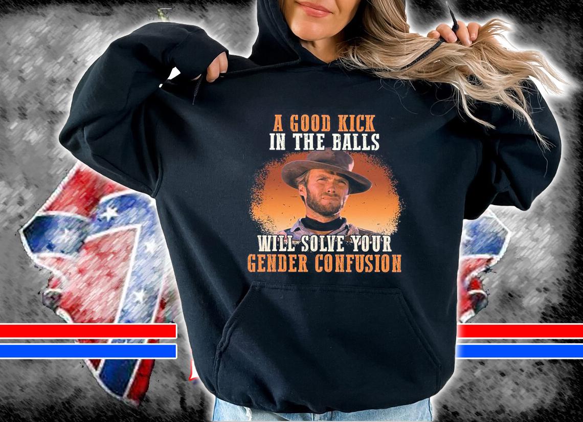 A Good Kick In The Balls Will Solve Your Gender Confusion Clint Eastwood t-shirt