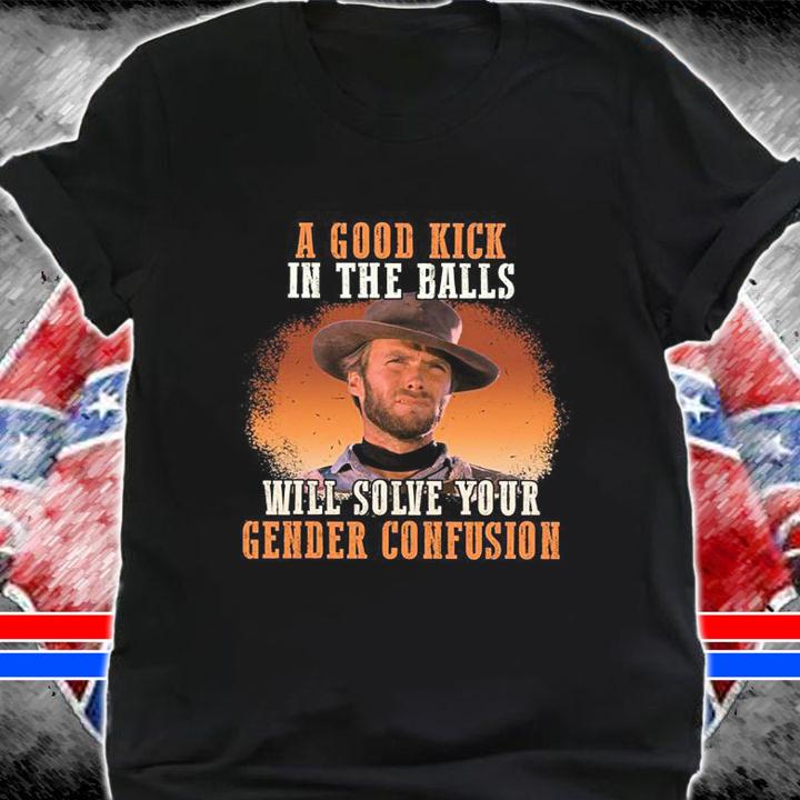 A Good Kick In The Balls Will Solve Your Gender Confusion Clint Eastwood t-shirt