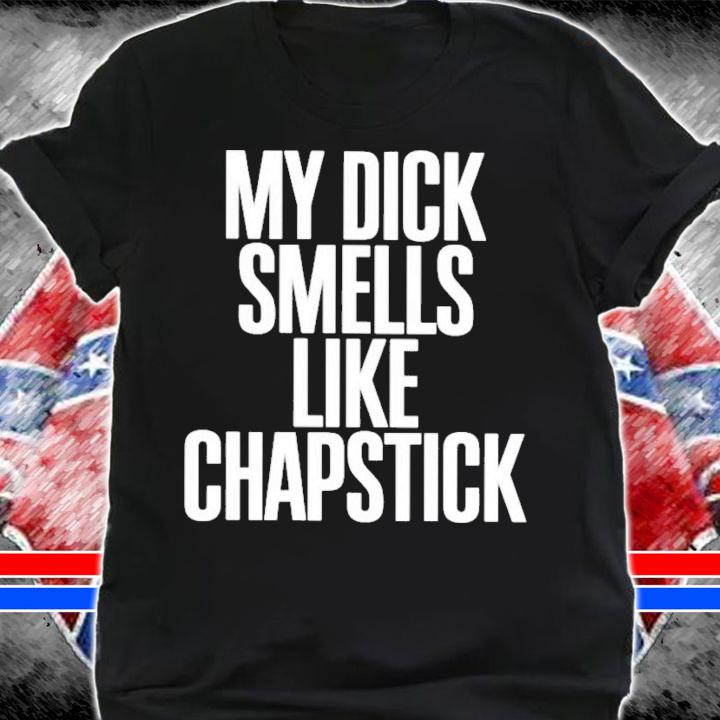 Sadcrib My Dick Smells Like Chapstick T-Shirt t-shirt shirt