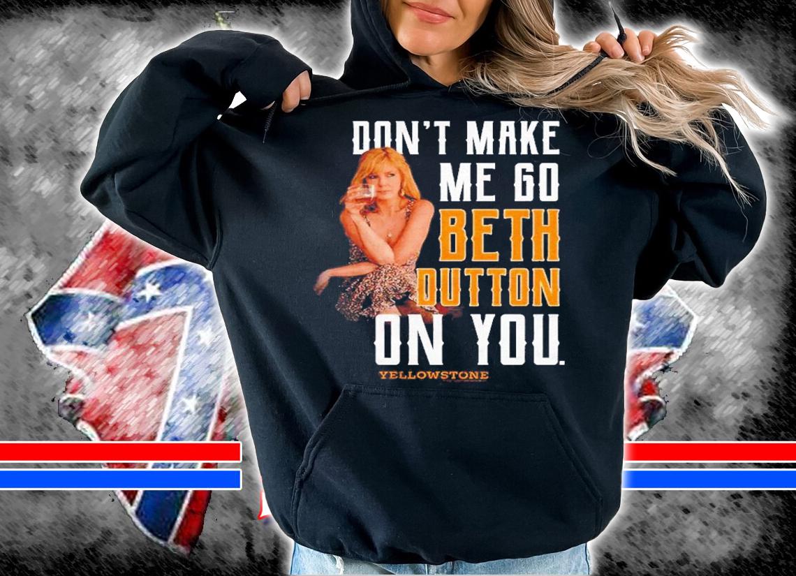 Yellowstone Don't Make Me Go Beth On You Shirt t-shirt hoodie