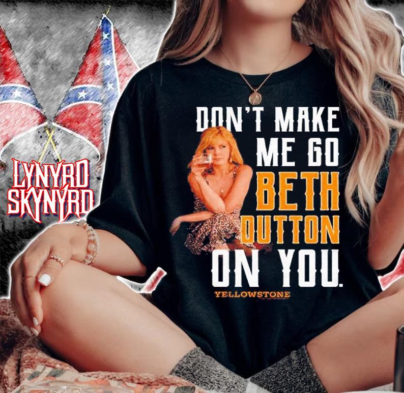 Yellowstone Don't Make Me Go Beth On You Shirt t-shirt woman shirt