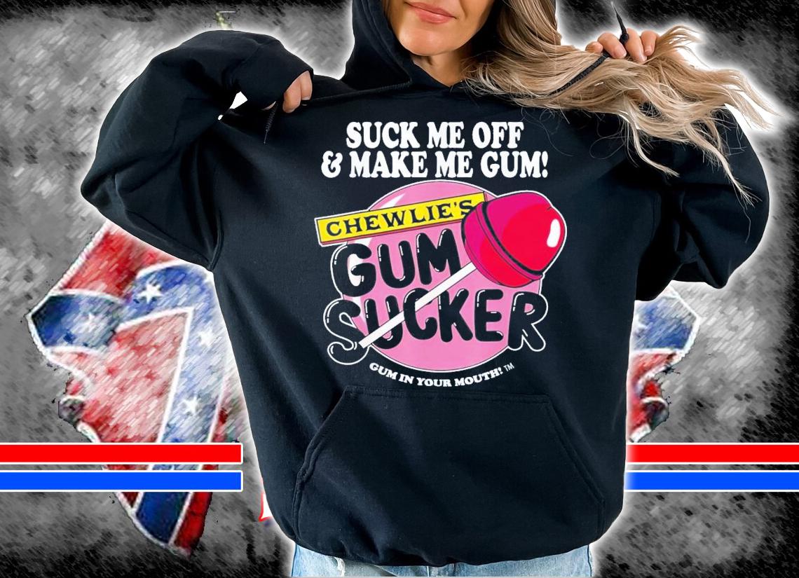 Suck Me Off And Make Me Gum Chewlie's Gum Sucker T-Shirt t-shirt hoodie