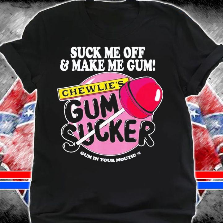 Suck Me Off And Make Me Gum Chewlie's Gum Sucker T-Shirt t-shirt shirt