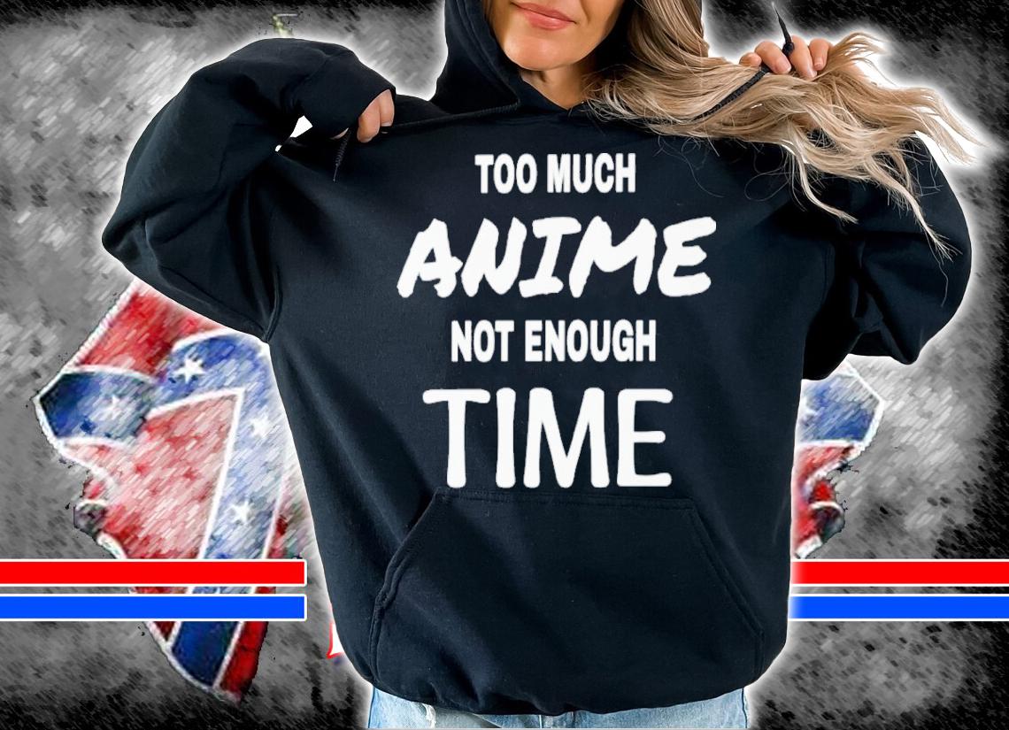 Too Much Anime Not Enough Time Shirt t-shirt hoodie