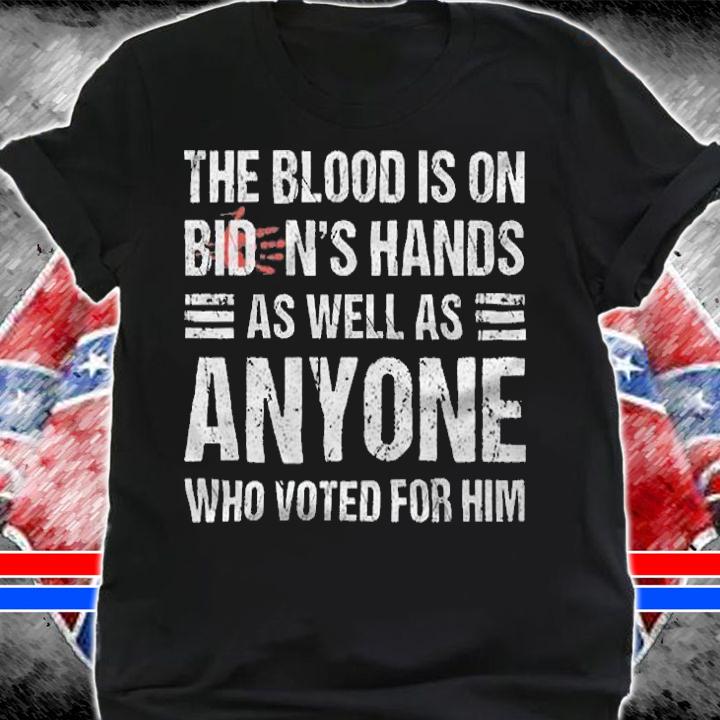 Anti President the Blood Is On Biden's Hands As Well As Anyone Who Voted For Him Joe Biden T-Shirt t-shirt